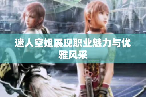 迷人空姐展现职业魅力与优雅风采