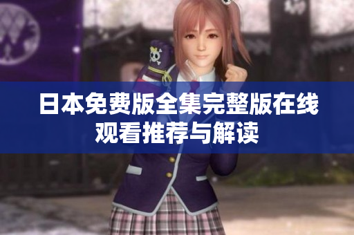 日本免费版全集完整版在线观看推荐与解读