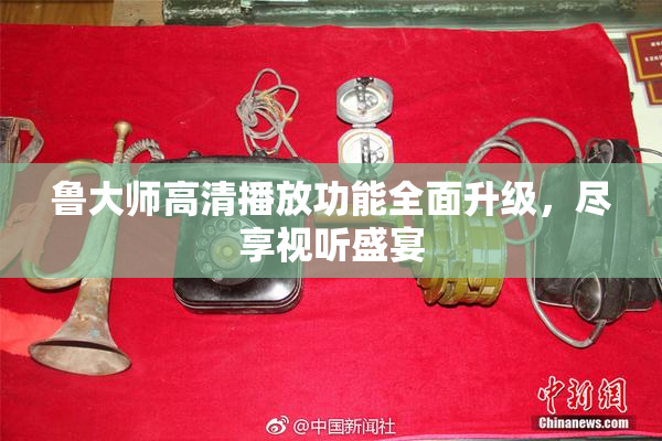 鲁大师高清播放功能全面升级，尽享视听盛宴