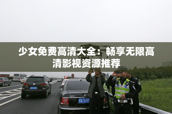 少女免费高清大全：畅享无限高清影视资源推荐