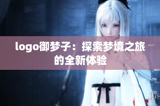 logo御梦子：探索梦境之旅的全新体验