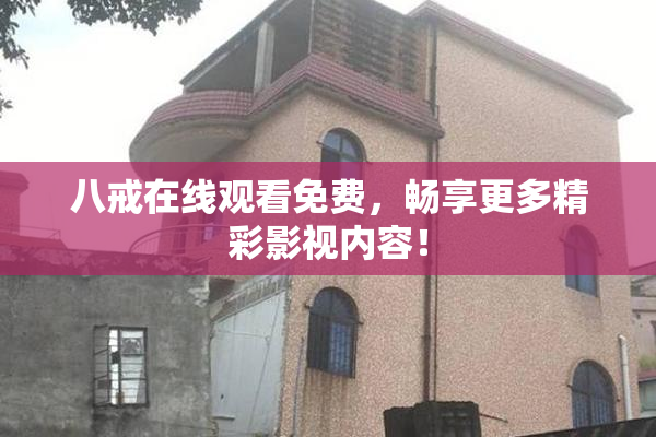 八戒在线观看免费，畅享更多精彩影视内容！