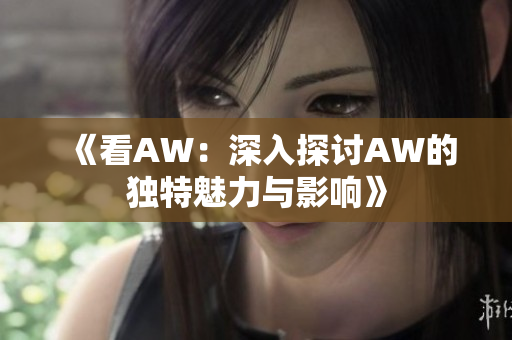 《看AW：深入探讨AW的独特魅力与影响》