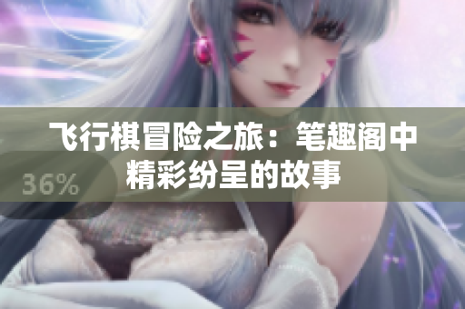 飞行棋冒险之旅：笔趣阁中精彩纷呈的故事