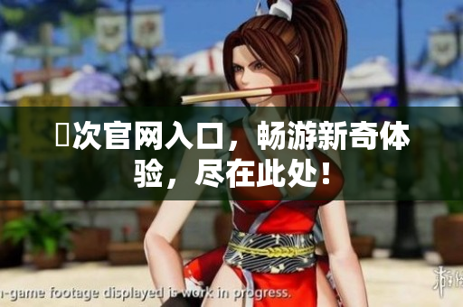 囧次官网入口，畅游新奇体验，尽在此处！