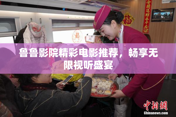 鲁鲁影院精彩电影推荐，畅享无限视听盛宴