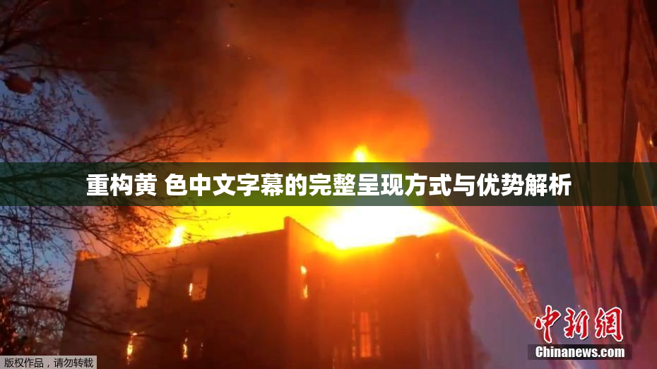 重构黄 色中文字幕的完整呈现方式与优势解析