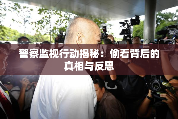 警察监视行动揭秘：偷看背后的真相与反思