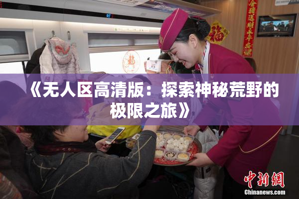 《无人区高清版：探索神秘荒野的极限之旅》