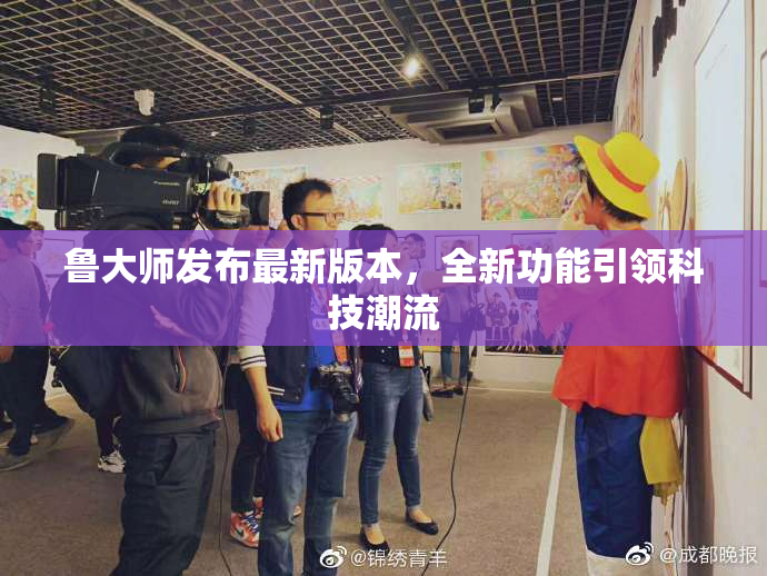 鲁大师发布最新版本，全新功能引领科技潮流