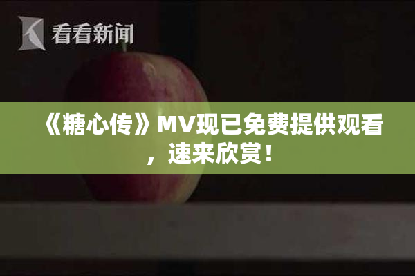《糖心传》MV现已免费提供观看，速来欣赏！
