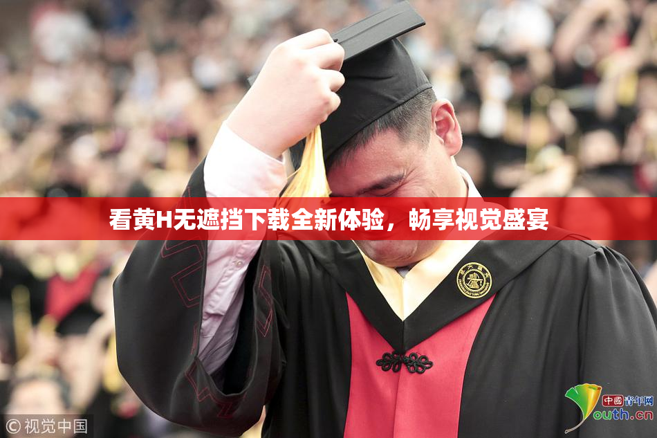 看黄H无遮挡下载全新体验，畅享视觉盛宴