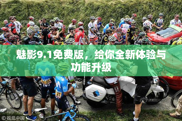 魅影9.1免费版，给你全新体验与功能升级