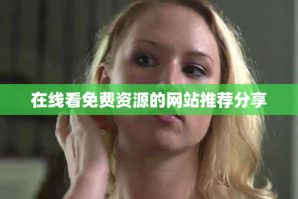 在线看免费资源的网站推荐分享