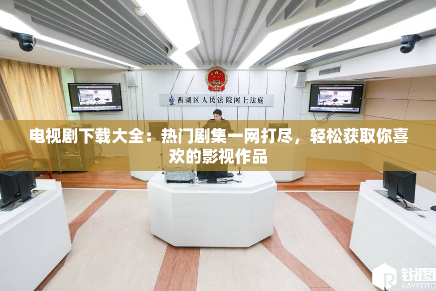电视剧下载大全：热门剧集一网打尽，轻松获取你喜欢的影视作品