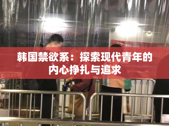 韩国禁欲系：探索现代青年的内心挣扎与追求