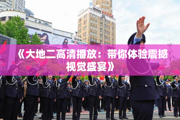 《大地二高清播放：带你体验震撼视觉盛宴》