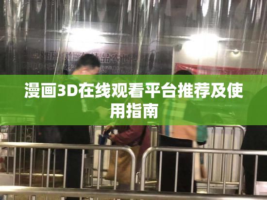 漫画3D在线观看平台推荐及使用指南