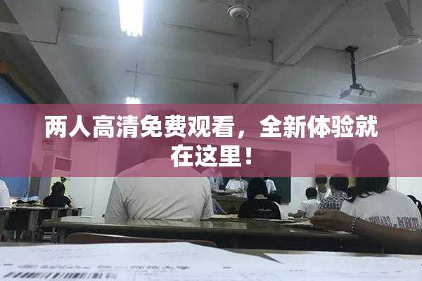 两人高清免费观看，全新体验就在这里！