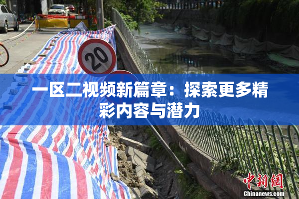 一区二视频新篇章：探索更多精彩内容与潜力