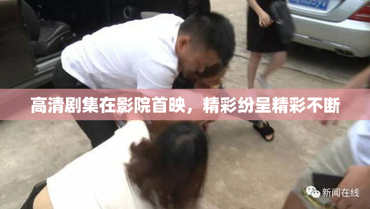 高清剧集在影院首映，精彩纷呈精彩不断