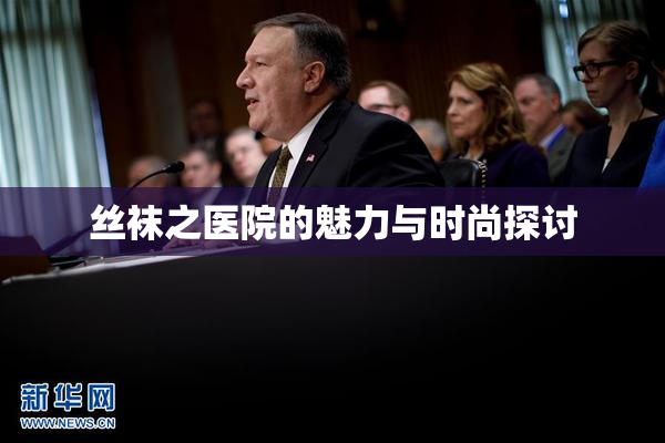 丝袜之医院的魅力与时尚探讨