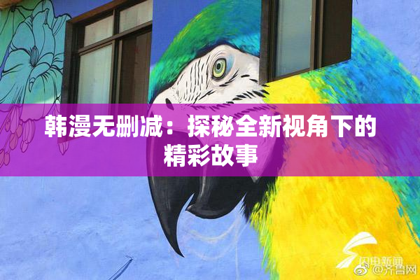 韩漫无删减：探秘全新视角下的精彩故事
