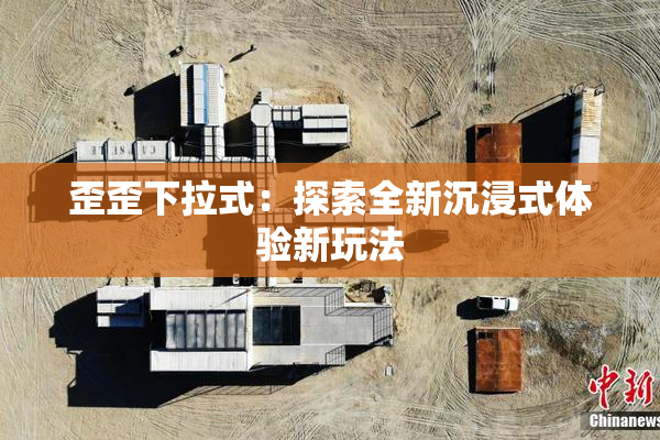 歪歪下拉式：探索全新沉浸式体验新玩法