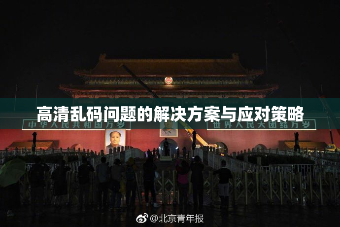 高清乱码问题的解决方案与应对策略