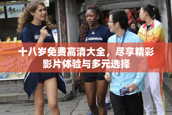 十八岁免费高清大全，尽享精彩影片体验与多元选择