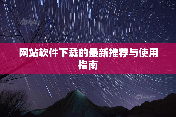 网站软件下载的最新推荐与使用指南