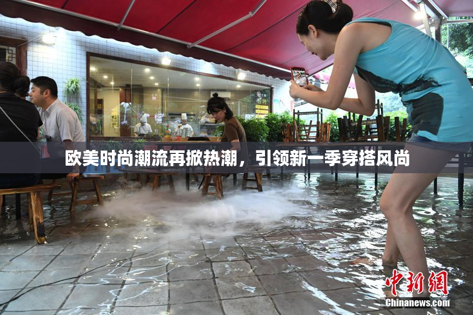 欧美时尚潮流再掀热潮，引领新一季穿搭风尚