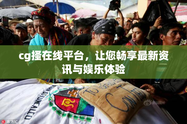 cg搔在线平台，让您畅享最新资讯与娱乐体验
