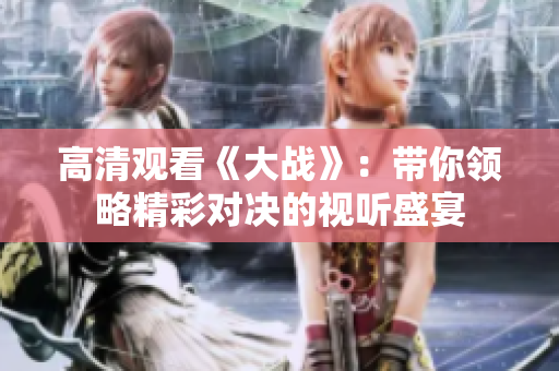 高清观看《大战》：带你领略精彩对决的视听盛宴