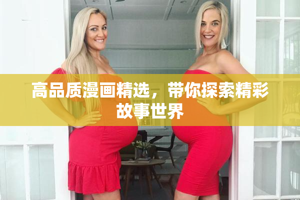 高品质漫画精选，带你探索精彩故事世界