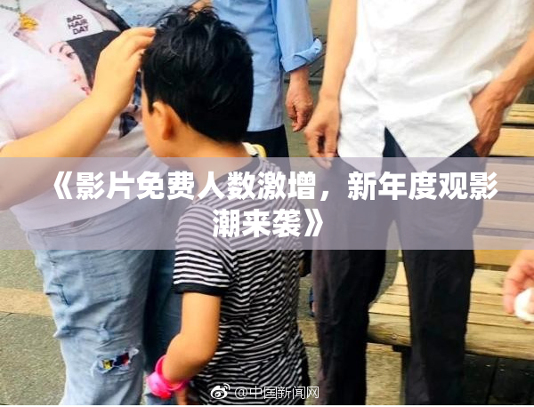 《影片免费人数激增，新年度观影潮来袭》