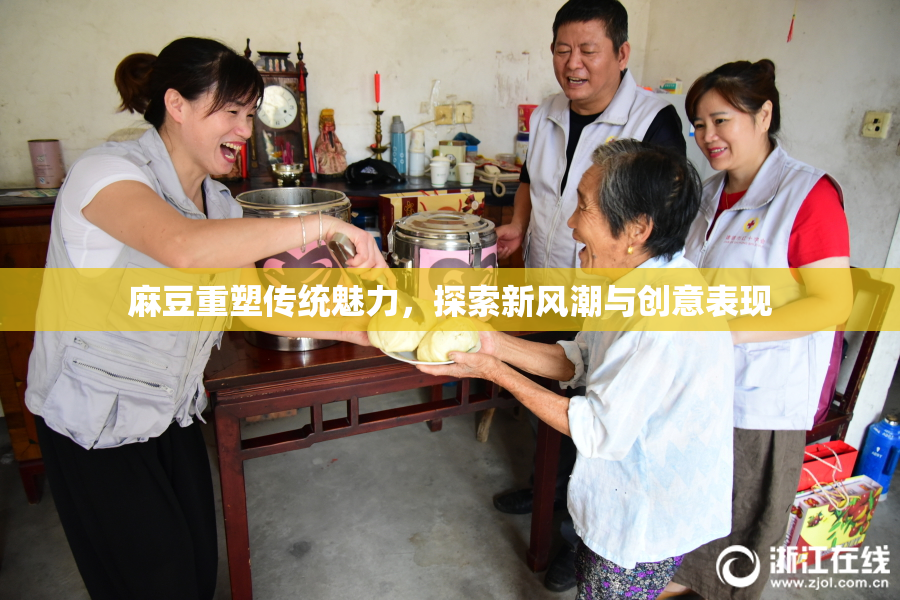 麻豆重塑传统魅力，探索新风潮与创意表现