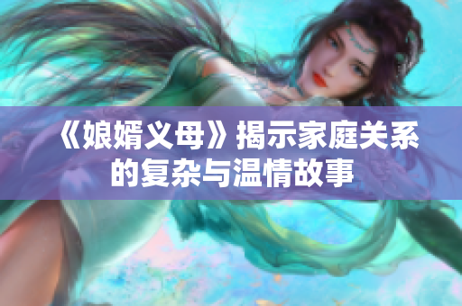 《娘婿义母》揭示家庭关系的复杂与温情故事
