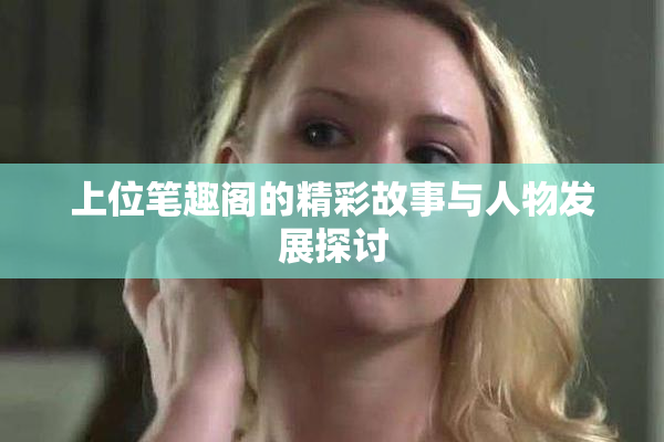 上位笔趣阁的精彩故事与人物发展探讨