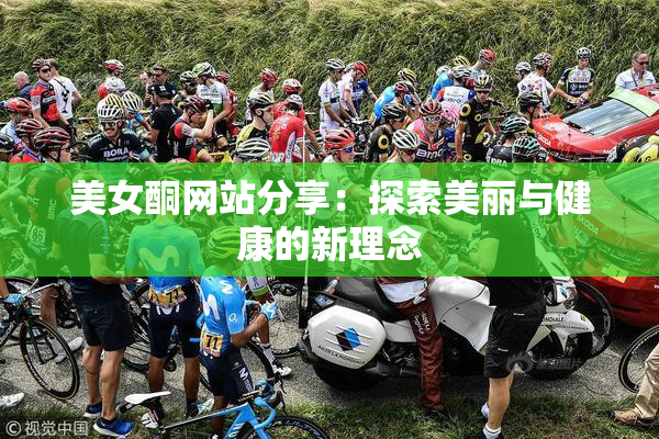 美女酮网站分享：探索美丽与健康的新理念