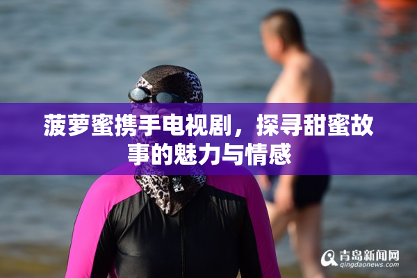 菠萝蜜携手电视剧，探寻甜蜜故事的魅力与情感