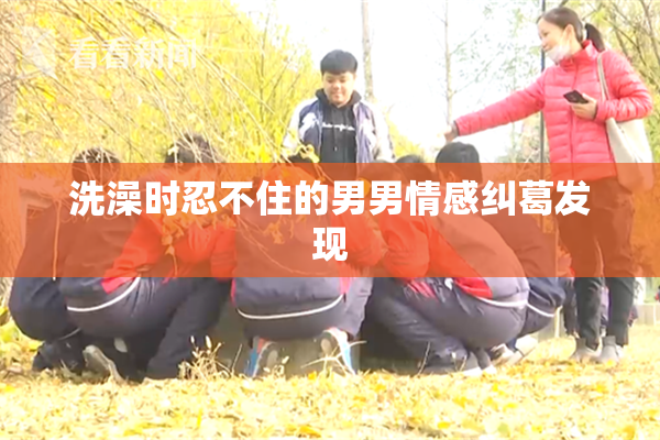 洗澡时忍不住的男男情感纠葛发现