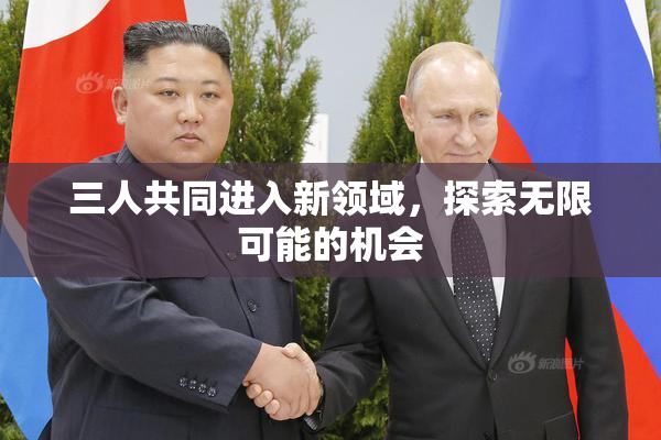 三人共同进入新领域，探索无限可能的机会