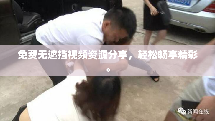 免费无遮挡视频资源分享，轻松畅享精彩。
