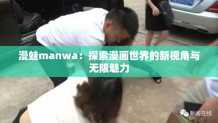 漫蛙manwa：探索漫画世界的新视角与无限魅力