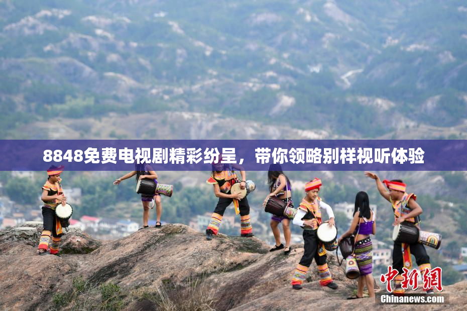 8848免费电视剧精彩纷呈，带你领略别样视听体验