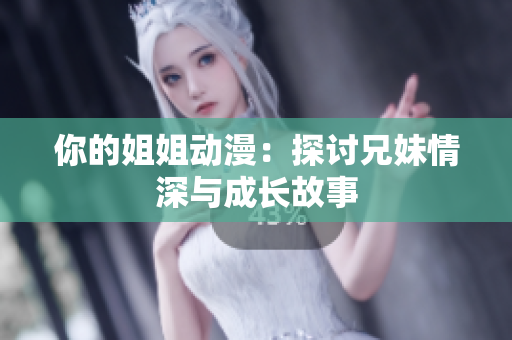你的姐姐动漫：探讨兄妹情深与成长故事