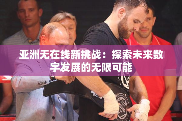 亚洲无在线新挑战：探索未来数字发展的无限可能