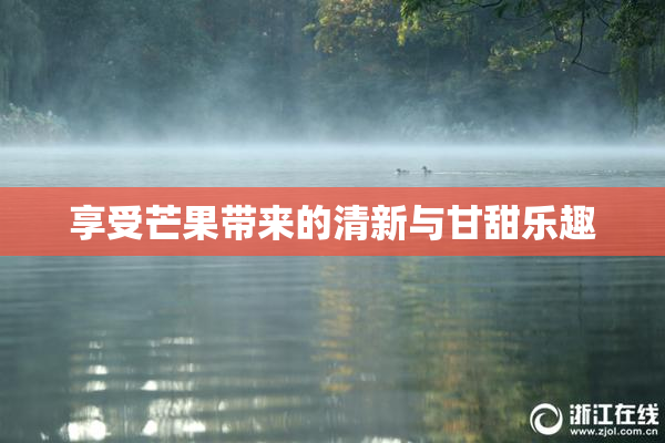 享受芒果带来的清新与甘甜乐趣