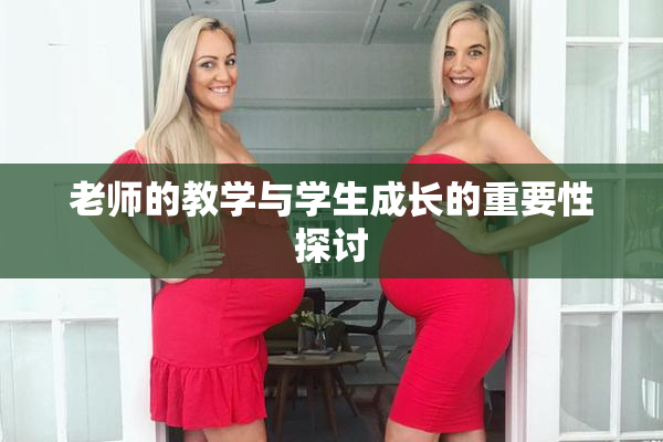老师的教学与学生成长的重要性探讨